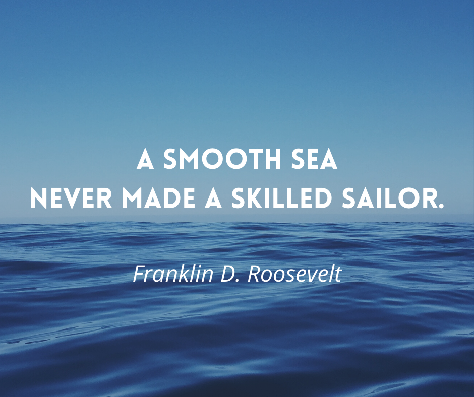 A smooth sea never made a skilled sailor.